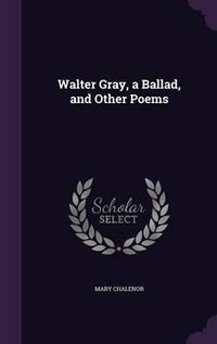 Cover image for Walter Gray, a Ballad, and Other Poems