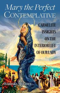 Cover image for Mary the Perfect Contemplative: Carmelite Insights on the Interior Life of Our Lady