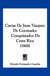 Cover image for Cartas de Juan Vazquez de Coronado: Conquistador de Costa Rica (1908)