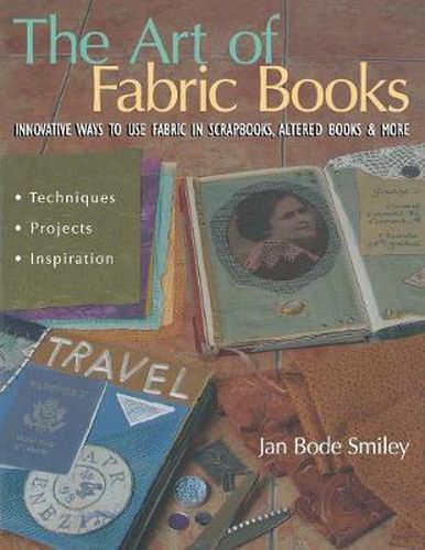 Cover image for The Art of Fabric Books: Innovative Ways To Use Fabric In Scrapbooks, Altered Books & More