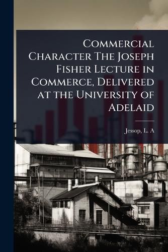 Cover image for Commercial Character The Joseph Fisher Lecture in Commerce, Delivered at the University of Adelaid