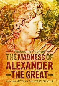 Cover image for Madness of Alexander ther Great: And the Myths of Military Genius