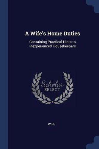 Cover image for A Wife's Home Duties: Containing Practical Hints to Inexperienced Housekeepers