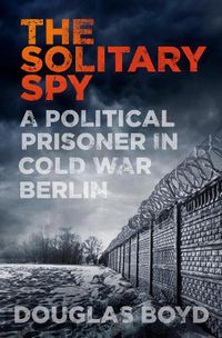 Cover image for The Solitary Spy: A Political Prisoner in Cold War Berlin