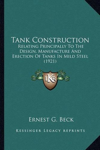 Tank Construction: Relating Principally to the Design, Manufacture and Erection of Tanks in Mild Steel (1921)