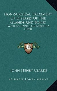 Cover image for Non-Surgical Treatment of Diseases of the Glands and Bones: With a Chapter on Scrofula (1894)