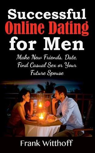 Cover image for Successful Online Dating for Men: Make New Friends, Date, Find Casual Sex or Your Future Spouse