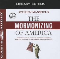 Cover image for The Mormonizing of America (Library Edition): How the Mormon Religion Became a Dominant Force in Politics, Entertainment, and Pop Culture