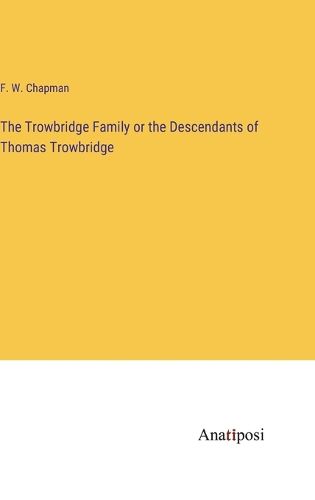 Cover image for The Trowbridge Family or the Descendants of Thomas Trowbridge