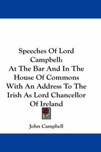 Cover image for Speeches of Lord Campbell: At the Bar and in the House of Commons with an Address to the Irish as Lord Chancellor of Ireland