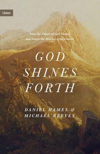 Cover image for God Shines Forth: How the Nature of God Shapes and Drives the Mission of the Church