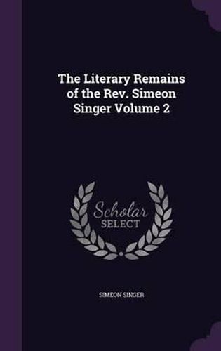 Cover image for The Literary Remains of the REV. Simeon Singer Volume 2