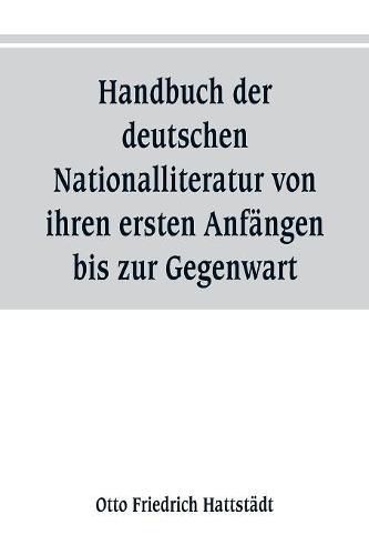 Handbuch der deutschen Nationalliteratur von ihren ersten Anfangen bis zur Gegenwart: zum Gebrauch fur den Unterricht in den oberen Klassen hoeherer Lehranstalten, sowie zum Selbstunterricht