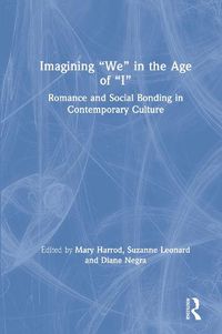 Cover image for Imagining  We  in the Age of  I: Romance and Social Bonding in Contemporary Culture