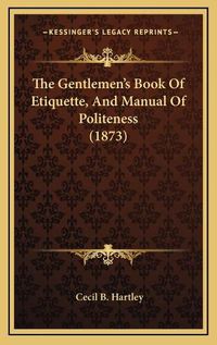 Cover image for The Gentlemen's Book of Etiquette, and Manual of Politeness (1873)