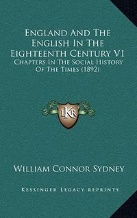 Cover image for England and the English in the Eighteenth Century V1: Chapters in the Social History of the Times (1892)