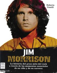 Cover image for Jim Morrison: La Historia del Gran Mito del Rock a Traves de Los Momentos Esenciales de Su Vida Y de Su Carrera