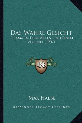 Cover image for Das Wahre Gesicht: Drama in Funf Akten Und Einem Vorspiel (1907)