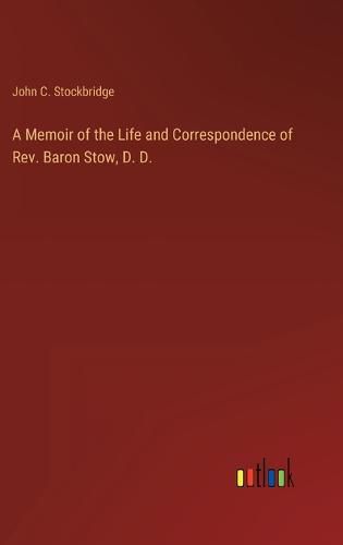 Cover image for A Memoir of the Life and Correspondence of Rev. Baron Stow, D. D.