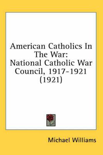 Cover image for American Catholics in the War: National Catholic War Council, 1917-1921 (1921)