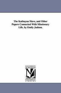 Cover image for The Kathayan Slave, and Other Papers Connected With Missionary Life. by Emily Judson.