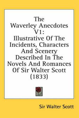 Cover image for The Waverley Anecdotes V1: Illustrative of the Incidents, Characters and Scenery Described in the Novels and Romances of Sir Walter Scott (1833)