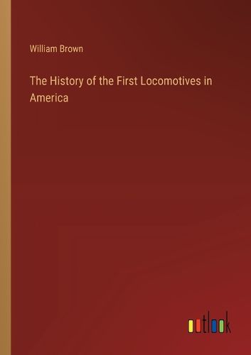 Cover image for The History of the First Locomotives in America