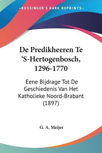 Cover image for de Predikheeren Te 's-Hertogenbosch, 1296-1770: Eene Bijdrage Tot de Geschiedenis Van Het Katholieke Noord-Brabant (1897)