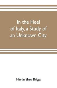 Cover image for In the heel of Italy, a study of an unknown city