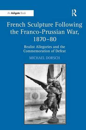 Cover image for French Sculpture Following the Franco-Prussian War, 1870-80: Realist Allegories and the Commemoration of Defeat