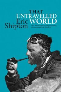 Cover image for That Untravelled World: The autobiography of pioneering mountaineer Eric Shipton