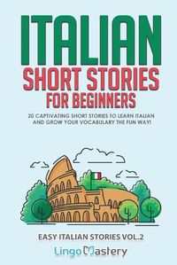 Cover image for Italian Short Stories for Beginners Volume 2: 20 Captivating Short Stories to Learn Italian & Grow Your Vocabulary the Fun Way!