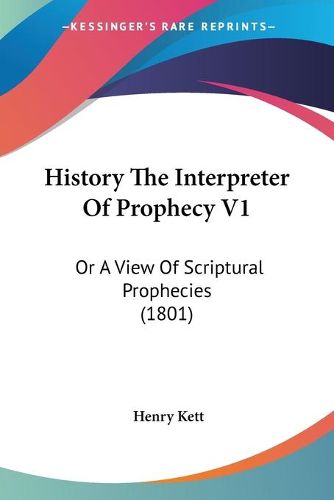 Cover image for History the Interpreter of Prophecy V1: Or a View of Scriptural Prophecies (1801)