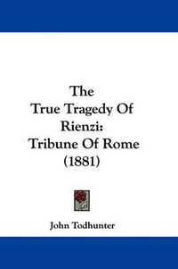 Cover image for The True Tragedy of Rienzi: Tribune of Rome (1881)