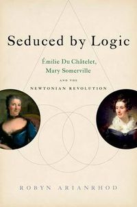 Cover image for Seduced by Logic: Emilie Du Chatelet, Mary Somerville and the Newtonian Revolution
