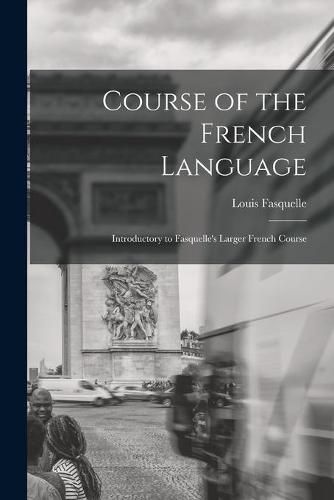 Course of the French Language [microform]: Introductory to Fasquelle's Larger French Course