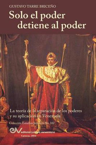 Cover image for Solo el Poder detiene al Poder. La Teoria de la Separacion de Poderes y su aplicacion en Venezuela