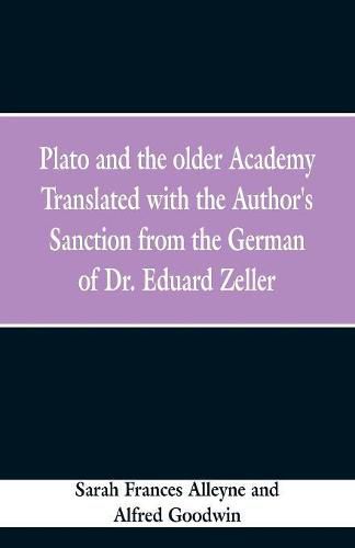 Plato and the older Academy Translated with the Author's Sanction from the German of Dr. Eduard Zeller