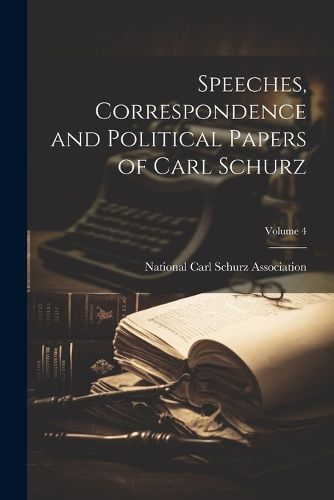 Cover image for Speeches, Correspondence and Political Papers of Carl Schurz; Volume 4