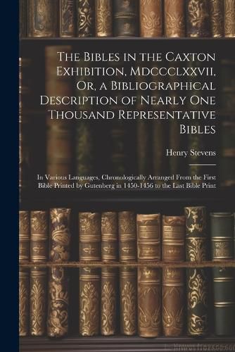 The Bibles in the Caxton Exhibition, Mdccclxxvii, Or, a Bibliographical Description of Nearly One Thousand Representative Bibles