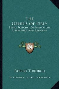 Cover image for The Genius of Italy: Being Sketches of Italian Life, Literature, and Religion