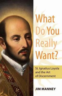 Cover image for What Do You Really Want?: St. Ignatius Loyola and the Art of Discernment