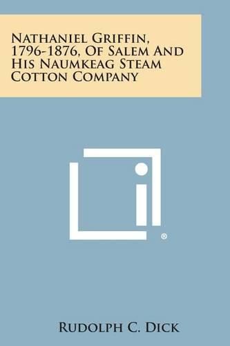 Cover image for Nathaniel Griffin, 1796-1876, of Salem and His Naumkeag Steam Cotton Company