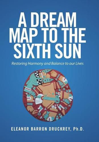 Cover image for A Dream Map to the Sixth Sun: Restoring Harmony and Balance to our Lives
