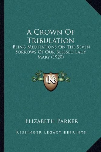 A Crown of Tribulation: Being Meditations on the Seven Sorrows of Our Blessed Lady Mary (1920)