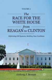 Cover image for The Race for the White House from Reagan to Clinton: Reforming Old Systems, Building New Coalitions