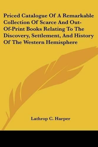 Priced Catalogue of a Remarkable Collection of Scarce and Out-Of-Print Books Relating to the Discovery, Settlement, and History of the Western Hemisphere