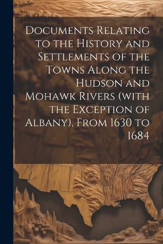 Cover image for Documents Relating to the History and Settlements of the Towns Along the Hudson and Mohawk Rivers (with the Exception of Albany), From 1630 to 1684