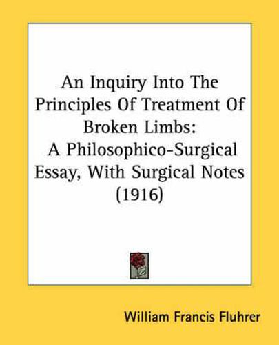 Cover image for An Inquiry Into the Principles of Treatment of Broken Limbs: A Philosophico-Surgical Essay, with Surgical Notes (1916)