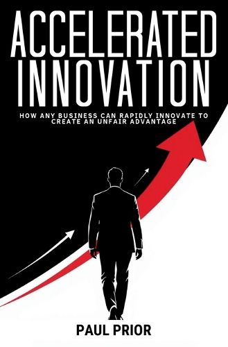 Cover image for Accelerated Innovation: How Any Business Can Rapidly Innovate to Create an Unfair Advantage
